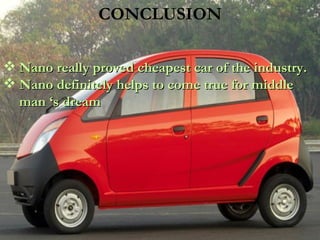 CONCLUSION Nano really proved cheapest car of the industry. Nano definitely helps to come true for middle man ‘s dream 