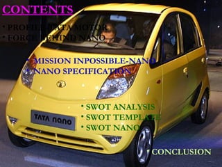 CONTENTS PROFILE-TATA MOTOR FORCE BEHIND NANO MISSION INPOSSIBLE-NANO NANO SPECIFICATION SWOT ANALYSIS SWOT TEMPLATE SWOT NANO CONCLUSION 