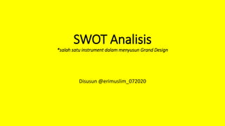 SWOT Analisis
*salah satu instrument dalam menyusun Grand Design
Disusun @erimuslim_072020
 