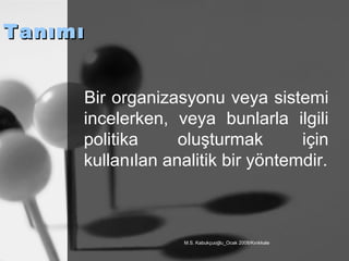 Tanımı Bir organizasyonu veya sistemi incelerken, veya bunlarla ilgili politika oluşturmak için kullanılan analitik bir yöntemdir. 