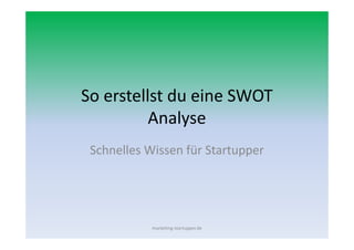 So erstellst du eine SWOT
Analyse
Schnelles Wissen für Startupper
marketing-startupper.de
 