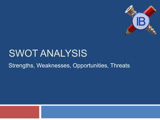 SWOT ANALYSIS
Strengths, Weaknesses, Opportunities, Threats
 