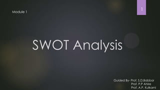 SWOT Analysis
Guided By- Prof. S.D.Babbar
Prof. P.P Ahire
Prof. A.P. Kulkarni
Module 1
1
 