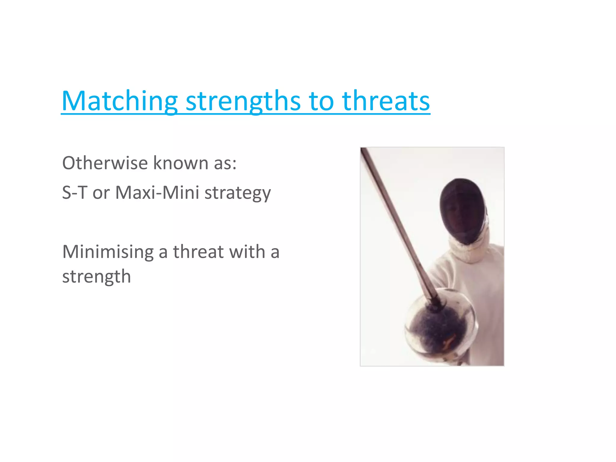 Matching strengths to threats
Otherwise known as:
S-T or Maxi-Mini strategy
Minimising a threat with a
strength
 