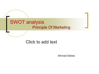 Click to add text
SWOT analysis
Principle Of Marketing
Ahmad Idrees
 