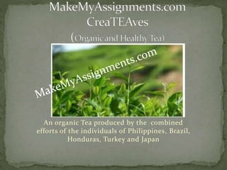 An organic Tea produced by the combined
efforts of the individuals of Philippines, Brazil,
Honduras, Turkey and Japan
 