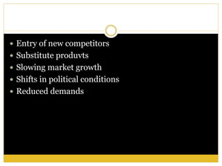  Entry of new competitors
 Substitute produvts
 Slowing market growth
 Shifts in political conditions
 Reduced demands
 