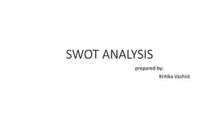 SWOT ANALYSIS
prepared by:
Kritika Vashist
 