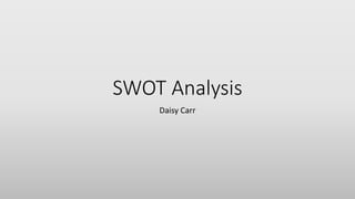 SWOT Analysis
Daisy Carr
 