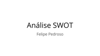 Análise SWOT
Felipe Pedroso
 