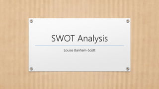 SWOT Analysis
Louise Banham-Scott
 
