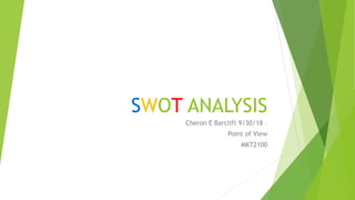SWOT ANALYSIS
Cheron E Barclift 9/30/18 –
Point of View
MKT2100
 
