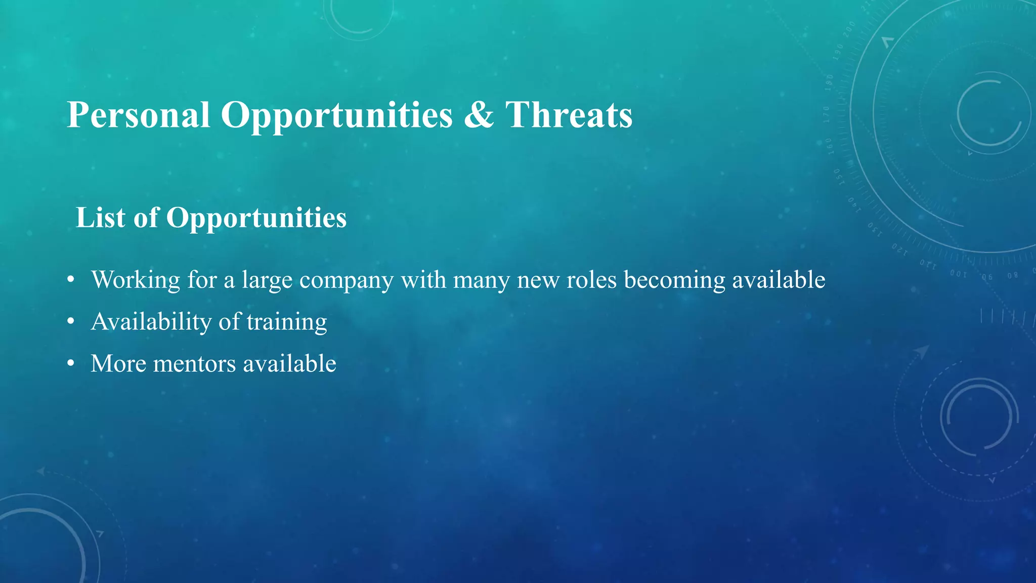 Personal Opportunities & Threats
• Working for a large company with many new roles becoming available
• Availability of training
• More mentors available
List of Opportunities
 