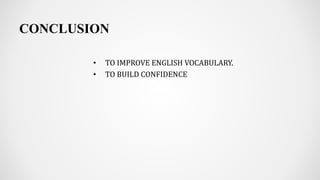 CONCLUSION
• TO IMPROVE ENGLISH VOCABULARY.
• TO BUILD CONFIDENCE
 