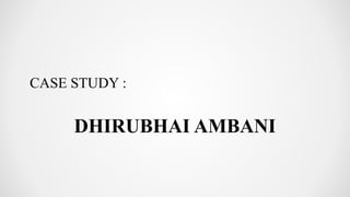 CASE STUDY :
DHIRUBHAI AMBANI
 