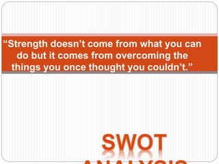 “Strength doesn’t come from what you can
do but it comes from overcoming the
things you once thought you couldn’t.”
 