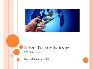 EGYPT: TELECOM INDUSTRY
SWOT Analysis


Paritosh Kashyap (PK)
 