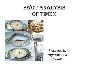 SWOT ANALYSIS OF Timex,[object Object],Presented by,[object Object],Vignesh .C. J,[object Object],8uta45,[object Object]