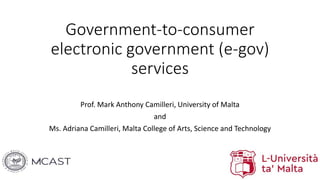 Government-to-consumer
electronic government (e-gov)
services
Prof. Mark Anthony Camilleri, University of Malta
and
Ms. Adriana Camilleri, Malta College of Arts, Science and Technology
 