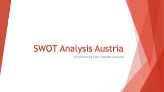 SWOT Analysis Austria
Presented by Clea, Hannah and Lisa
 