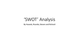 ‘SWOT’ Analysis
By Haseeb, Ricardo, Steven and Richard
 