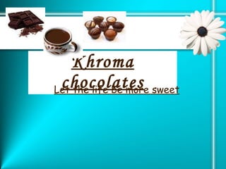 Khroma chocolates Let the life be more sweet 