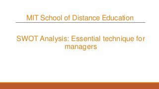 MIT School of Distance Education
SWOT Analysis: Essential technique for
managers
 