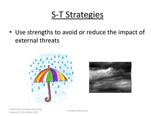 S-T Strategies
• Use strengths to avoid or reduce the impact of
external threats

Conferenza europea etwinning
Catania 17-19-ottobre 2013

Loredana Messineo

 