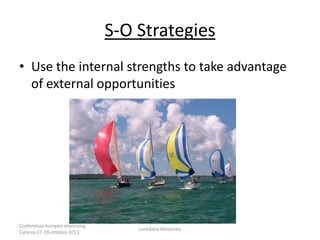 S-O Strategies
• Use the internal strengths to take advantage
of external opportunities

Conferenza europea etwinning
Catania 17-19-ottobre 2013

Loredana Messineo

 