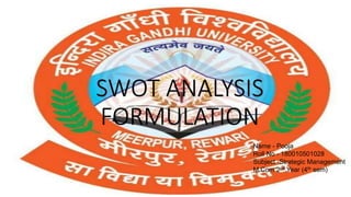 SWOT ANALYSIS
FORMULATION
Name - Pooja
Roll No - 180010501028
Subject -Strategic Management
M.Com 2nd Year (4th sem)
 