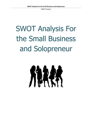 SWOT Analysis For the Small Business and Solopreneur
                      SWOT Analysis




SWOT Analysis For
the Small Business
 and Solopreneur
 