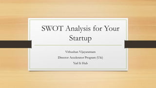 SWOT Analysis for Your
Startup
Vithushan Vijayaratnam
Director Accelerator Program (Uki)
Yarl It Hub
 