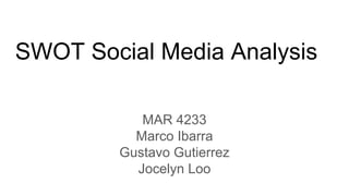 SWOT Social Media Analysis
MAR 4233
Marco Ibarra
Gustavo Gutierrez
Jocelyn Loo
 