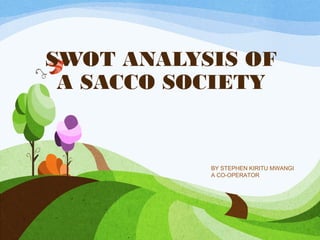SWOT ANALYSIS OF
A SACCO SOCIETY
BY STEPHEN KIRITU MWANGI
A CO-OPERATOR
 