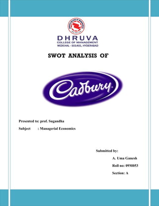 SWOT ANALYSIS OF




Presented to: prof. Sugandha

Subject    : Managerial Economics




                                    Submitted by:

                                             A. Uma Ganesh

                                             Roll no: 09M053

                                             Section: A
 