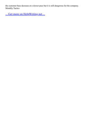 the customer base decrease at a slower pace but it is still dangerous for the company.
Monthly Tactics
... Get more on HelpWriting.net ...
 