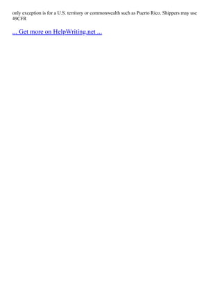 only exception is for a U.S. territory or commonwealth such as Puerto Rico. Shippers may use
49CFR
... Get more on HelpWriting.net ...
 