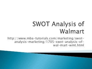 http://www.mba-tutorials.com/marketing/swot-
    analysis-marketing/1705-swot-analysis-of-
                           wal-mart-wmt.html
 