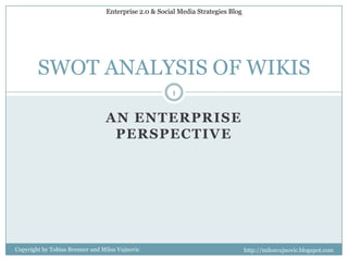 SoCialsoftware An Enterprise perspective SWOT ANALYSIS OF WIKIS 1 Copyright by Tobias Brenner and MilosVujnovic 