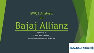 SWOT Analysis
on
Bajaj AllianzBy Group IV
1st Year MBA (General),
Institute of Management in Kerala
 