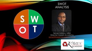 SWOT
ANALYSIS
Sensei Ndlovu- MBA
Director: Kaizen Academy
sensei@kaizenacademy.co.za
W
TO
S
 
