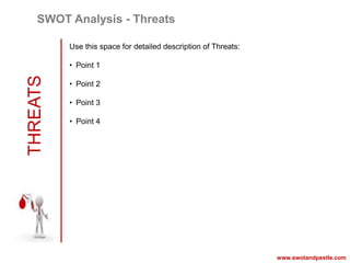 THREATS
www.swotandpestle.com
SWOT Analysis - Threats
Use this space for detailed description of Threats:
• Point 1
• Point 2
• Point 3
• Point 4
 