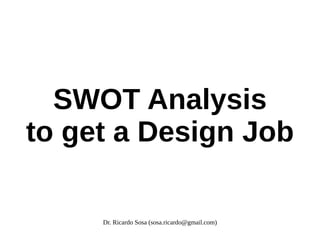 SWOT Analysis
to get a Design Job

     Dr. Ricardo Sosa (sosa.ricardo@gmail.com)
 