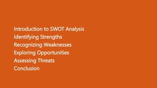 • Introduction to SWOT Analysis
• Identifying Strengths
• Recognizing Weaknesses
• Exploring Opportunities
• Assessing Threats
• Conclusion
 