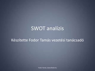 SWOT analízis
Készítette Fodor Tamás vezetési tanácsadó
Fodor Tamás, www.tfodor.hu
 
