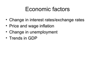 Economic factors Change in interest rates/exchange rates Price and wage inflation Change in unemployment Trends in GDP 