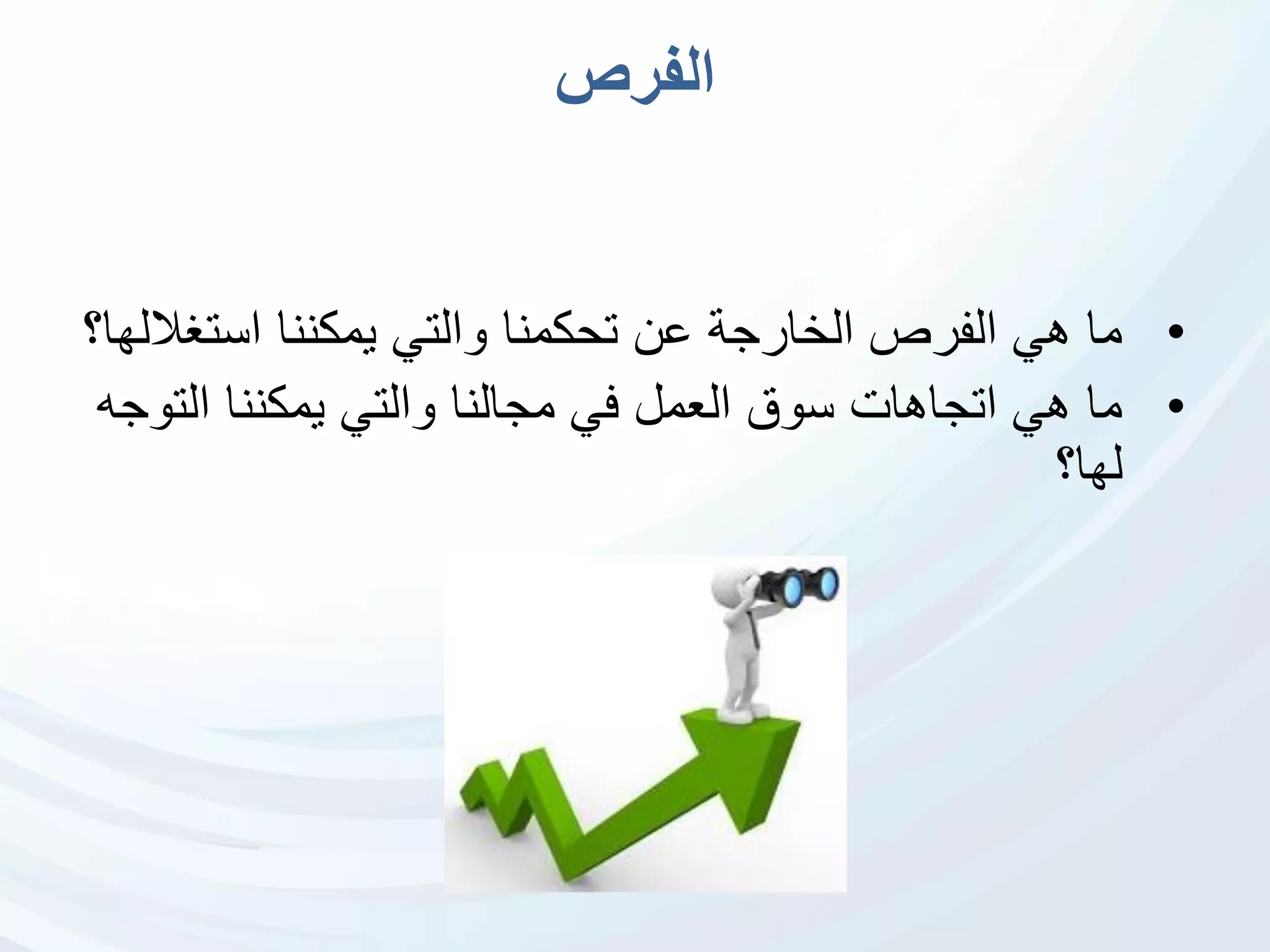 ‫الفرص‬
•‫استغ‬ ‫يمكننا‬ ‫والتي‬ ‫تحكمنا‬ ‫عن‬ ‫الخارجة‬ ‫الفرص‬ ‫هي‬ ‫ما‬‫اللها؟‬
•‫الت‬ ‫يمكننا‬ ‫والتي‬ ‫مجالنا‬ ‫في‬ ‫العمل‬ ‫سوق‬ ‫اتجاهات‬ ‫هي‬ ‫ما‬‫وجه‬
‫لها؟‬
 