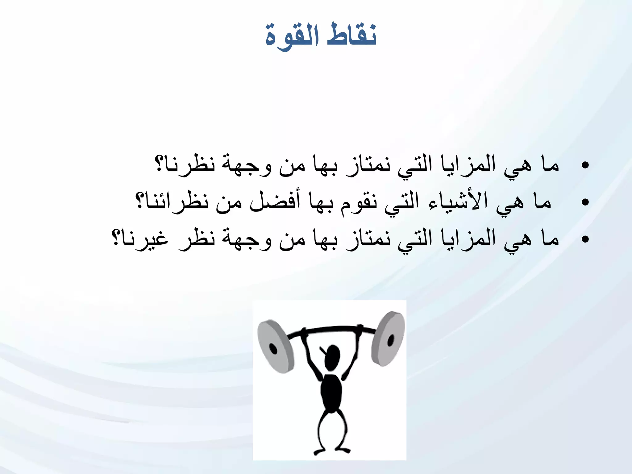 ‫نقاط‬‫القوة‬
•‫م‬‫ا‬‫نظرنا‬ ‫وجهة‬ ‫من‬ ‫بها‬ ‫نمتاز‬ ‫التي‬ ‫المزايا‬ ‫هي‬‫؟‬
•‫ما‬‫نظرائنا؟‬ ‫من‬ ‫أفضل‬ ‫بها‬ ‫نقوم‬ ‫التي‬ ‫األشياء‬ ‫هي‬
•‫غيرنا؟‬ ‫نظر‬ ‫وجهة‬ ‫من‬ ‫بها‬ ‫نمتاز‬ ‫التي‬ ‫المزايا‬ ‫هي‬ ‫ما‬
 