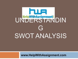 UNDERSTANDIN
G
SWOT ANALYSIS
www.HelpWithAssignment.com
 