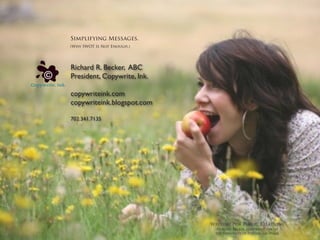 Simplifying Messages.
(Why SWOT Is Not Enough.)




Richard R. Becker, ABC
President, Copywrite, Ink.

copywriteink.com
copywriteink.blogspot.com

702.341.7135




                             Writing For Public Relations
                              Richard Becker, Copywrite, Ink. at
                              the University of Nevada, Las Vegas
 